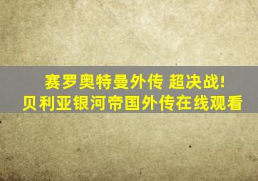 赛罗奥特曼外传 超决战!贝利亚银河帝国外传在线观看